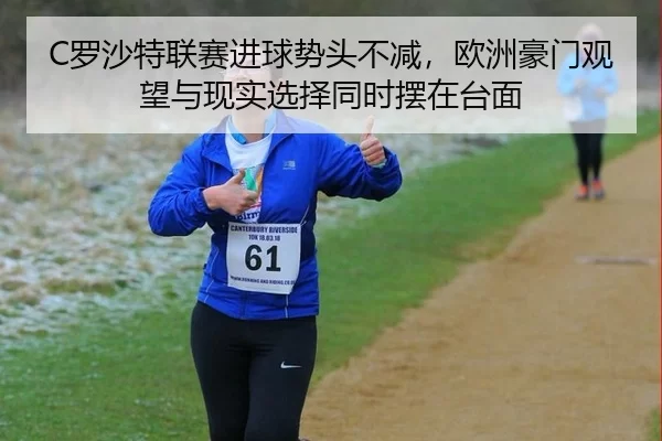 C罗沙特联赛进球势头不减，欧洲豪门观望与现实选择同时摆在台面