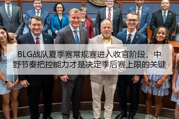 BLG战队夏季赛常规赛进入收官阶段，中野节奏把控能力才是决定季后赛上限的关键